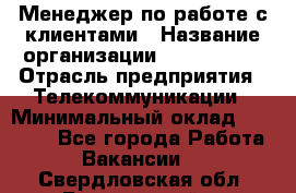 Менеджер по работе с клиентами › Название организации ­ Neo sites › Отрасль предприятия ­ Телекоммуникации › Минимальный оклад ­ 35 000 - Все города Работа » Вакансии   . Свердловская обл.,Березовский г.